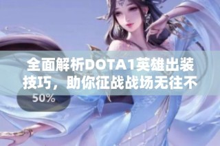 全面解析DOTA1英雄出装技巧，助你征战战场无往不利