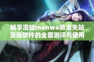 畅享漫蛙manwa防走失站漫画软件的全面测评与使用体验