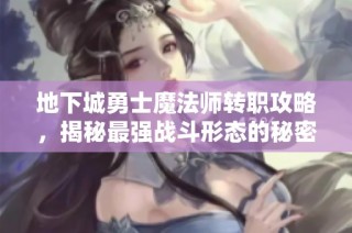 地下城勇士魔法师转职攻略，揭秘最强战斗形态的秘密