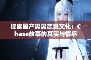 探索国产男男恋爱文化：Chase故事的真实与情感