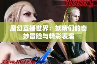 魔幻直播世界：妖精们的奇妙冒险与精彩表演