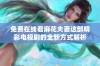 免费在线看麻花夫妻这部精彩电视剧的全新方式解析