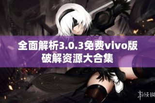 全面解析3.0.3免费vivo版破解资源大合集