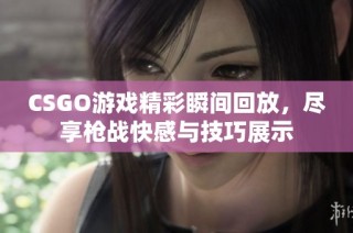 CSGO游戏精彩瞬间回放，尽享枪战快感与技巧展示