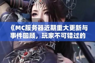 《MC服务器近期重大更新与事件回顾，玩家不可错过的精彩内容》