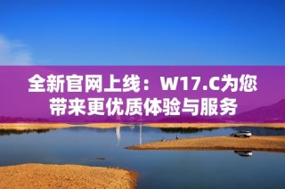 全新官网上线：W17.C为您带来更优质体验与服务