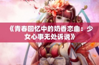 《青春回忆中的奶香恋曲：少女心事无处诉说》