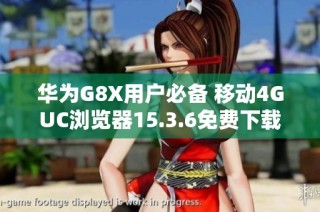 华为G8X用户必备 移动4GUC浏览器15.3.6免费下载安装指导