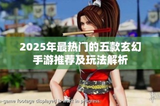 2025年最热门的五款玄幻手游推荐及玩法解析