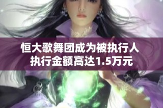 恒大歌舞团成为被执行人 执行金额高达1.5万元