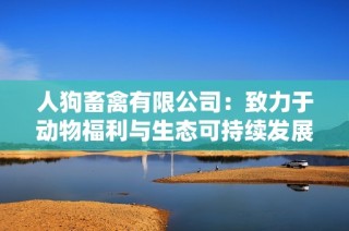 人狗畜禽有限公司：致力于动物福利与生态可持续发展