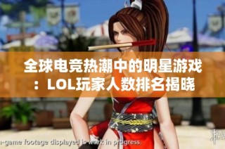 全球电竞热潮中的明星游戏：LOL玩家人数排名揭晓