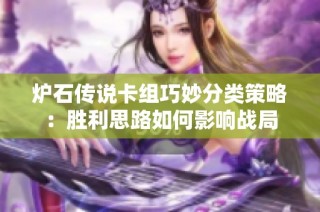 炉石传说卡组巧妙分类策略：胜利思路如何影响战局