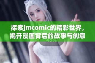 探索jmcomic的精彩世界，揭开漫画背后的故事与创意