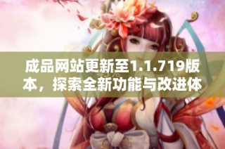 成品网站更新至1.1.719版本，探索全新功能与改进体验