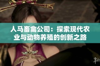 人马畜禽公司：探索现代农业与动物养殖的创新之路