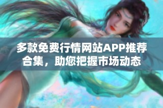 多款免费行情网站APP推荐合集，助您把握市场动态