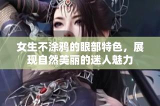 女生不涂鸦的眼部特色，展现自然美丽的迷人魅力