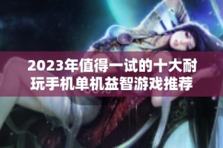 2023年值得一试的十大耐玩手机单机益智游戏推荐