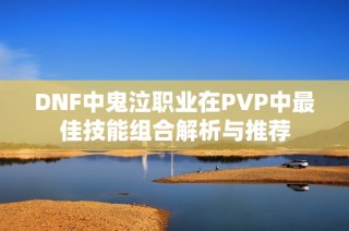 DNF中鬼泣职业在PVP中最佳技能组合解析与推荐