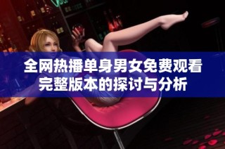 全网热播单身男女免费观看完整版本的探讨与分析