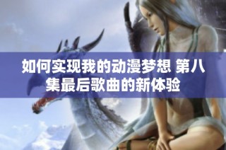 如何实现我的动漫梦想 第八集最后歌曲的新体验