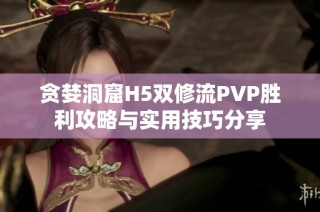 贪婪洞窟H5双修流PVP胜利攻略与实用技巧分享