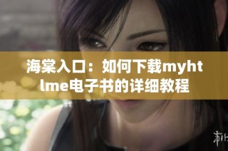 海棠入口：如何下载myhtlme电子书的详细教程