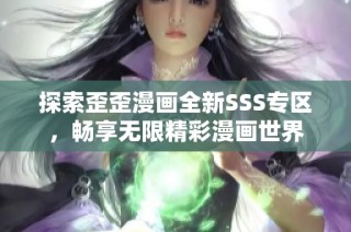 探索歪歪漫画全新SSS专区，畅享无限精彩漫画世界