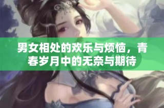 男女相处的欢乐与烦恼，青春岁月中的无奈与期待