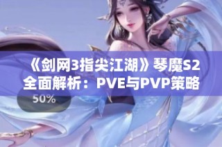 《剑网3指尖江湖》琴魔S2全面解析：PVE与PVP策略终极指南