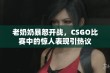 老奶奶暴怒开战，CSGO比赛中的惊人表现引热议