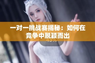 一对一挑战赛揭秘：如何在竞争中脱颖而出