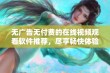 无广告无付费的在线视频观看软件推荐，尽享畅快体验