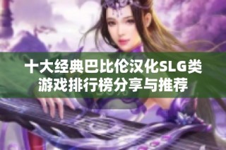 十大经典巴比伦汉化SLG类游戏排行榜分享与推荐