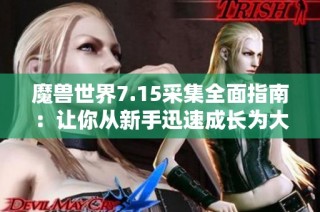 魔兽世界7.15采集全面指南：让你从新手迅速成长为大师