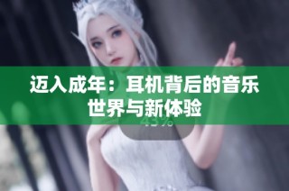 迈入成年：耳机背后的音乐世界与新体验