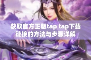 获取官方正版tap tap下载链接的方法与步骤详解