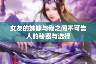 女友的妹妹与我之间不可告人的秘密与选择