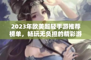 2023年欧美超轻手游推荐榜单，畅玩无负担的精彩游戏合集