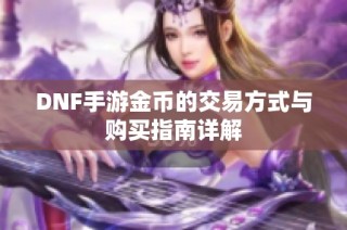 DNF手游金币的交易方式与购买指南详解