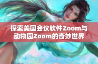 探索美国会议软件Zoom与动物园Zoom的奇妙世界