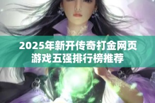 2025年新开传奇打金网页游戏五强排行榜推荐