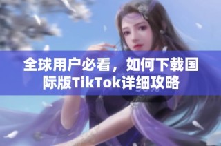 全球用户必看，如何下载国际版TikTok详细攻略