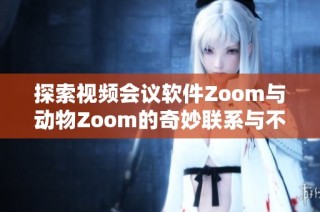 探索视频会议软件Zoom与动物Zoom的奇妙联系与不同之处