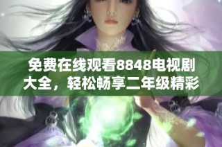 免费在线观看8848电视剧大全，轻松畅享二年级精彩剧集