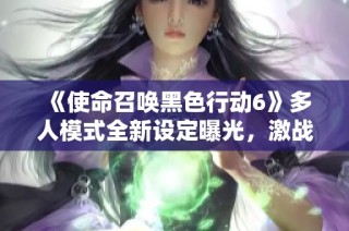 《使命召唤黑色行动6》多人模式全新设定曝光，激战玩法再升级