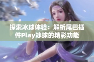 探索冰球体验：解析尾巴插件Play冰球的精彩功能