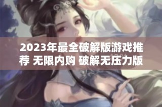 2023年最全破解版游戏推荐 无限内购 破解无压力版合集