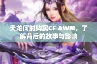 天龙何时购买CF AWM，了解背后的故事与影响